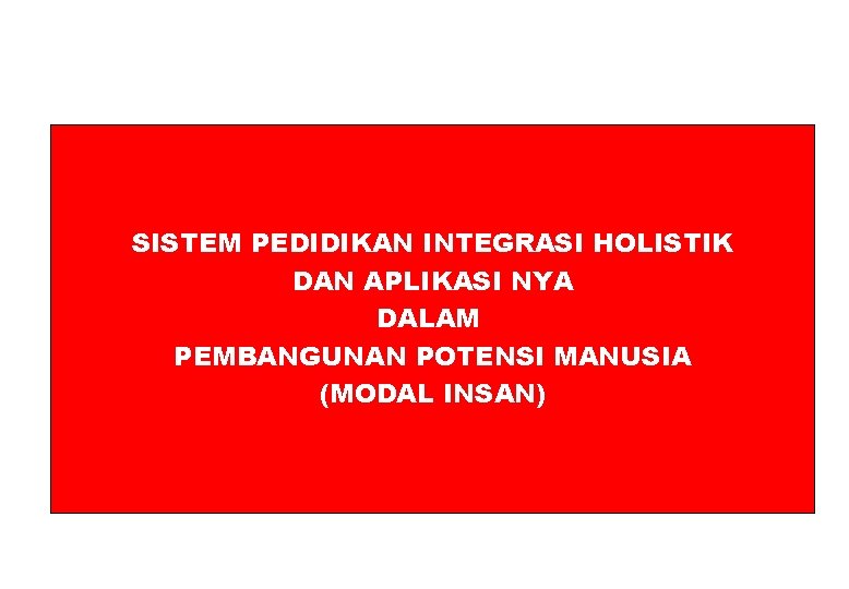 SISTEM PEDIDIKAN INTEGRASI HOLISTIK DAN APLIKASI NYA DALAM PEMBANGUNAN POTENSI MANUSIA (MODAL INSAN) 