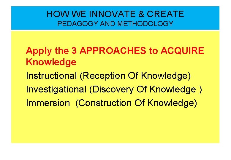 HOW WE INNOVATE & CREATE PEDAGOGY AND METHODOLOGY Apply the 3 APPROACHES to ACQUIRE