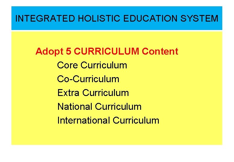 INTEGRATED HOLISTIC EDUCATION SYSTEM Adopt 5 CURRICULUM Content Core Curriculum Co-Curriculum Extra Curriculum National