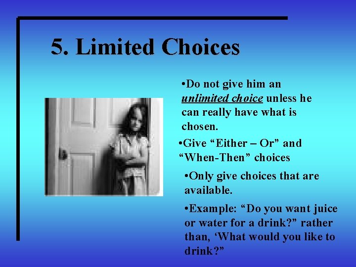 5. Limited Choices • Do not give him an unlimited choice unless he can