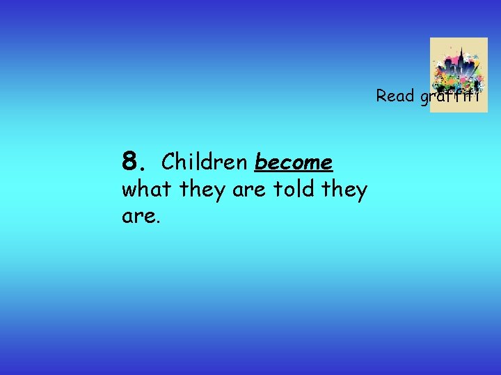 Read graffiti 8. Children become what they are told they are. 