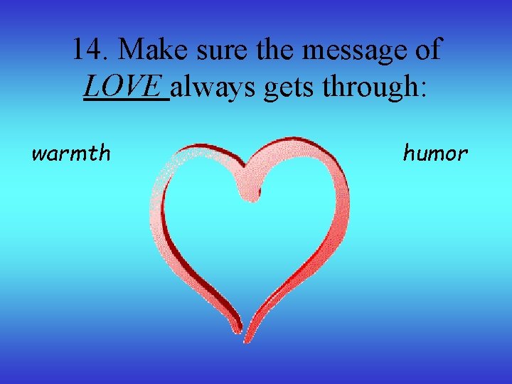 14. Make sure the message of LOVE always gets through: warmth humor 