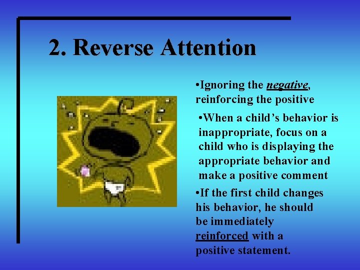 2. Reverse Attention • Ignoring the negative, reinforcing the positive • When a child’s