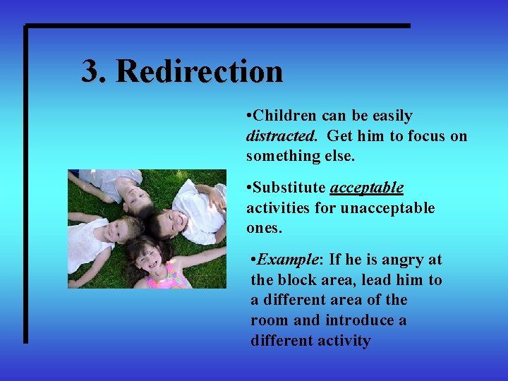 3. Redirection • Children can be easily distracted. Get him to focus on something