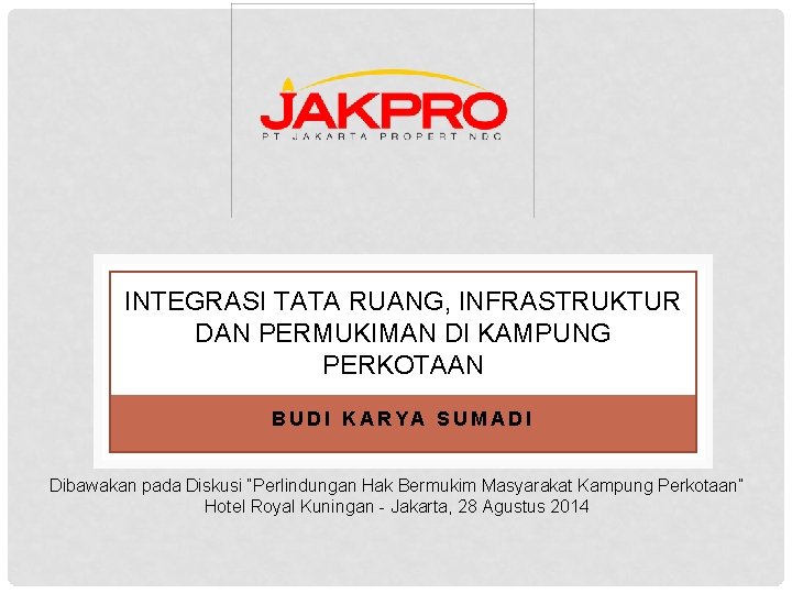 INTEGRASI TATA RUANG, INFRASTRUKTUR DAN PERMUKIMAN DI KAMPUNG PERKOTAAN BUDI KARYA SUMADI Dibawakan pada INTEGRASI TATA RUANG, INFRASTRUKTUR DAN PERMUKIMAN DI KAMPUNG PERKOTAAN BUDI KARYA SUMADI Dibawakan pada