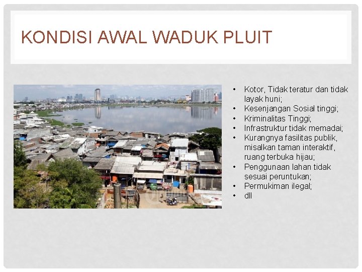 KONDISI AWAL WADUK PLUIT • • Kotor, Tidak teratur dan tidak layak huni; Kesenjangan KONDISI AWAL WADUK PLUIT • • Kotor, Tidak teratur dan tidak layak huni; Kesenjangan