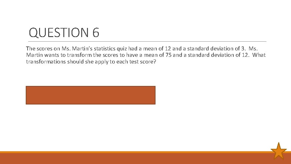 QUESTION 6 The scores on Ms. Martin’s statistics quiz had a mean of 12