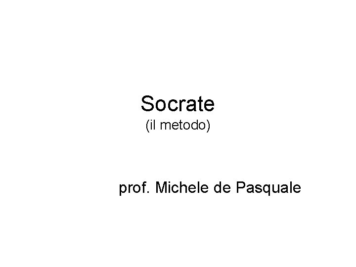 Socrate (il metodo) prof. Michele de Pasquale 
