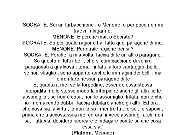 SOCRATE: Sei un furbacchione , o Menone, e per poco non mi traevi in