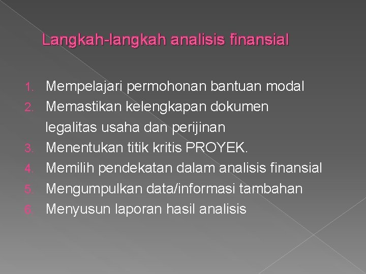 Langkah-langkah analisis finansial 1. 2. 3. 4. 5. 6. Mempelajari permohonan bantuan modal Memastikan