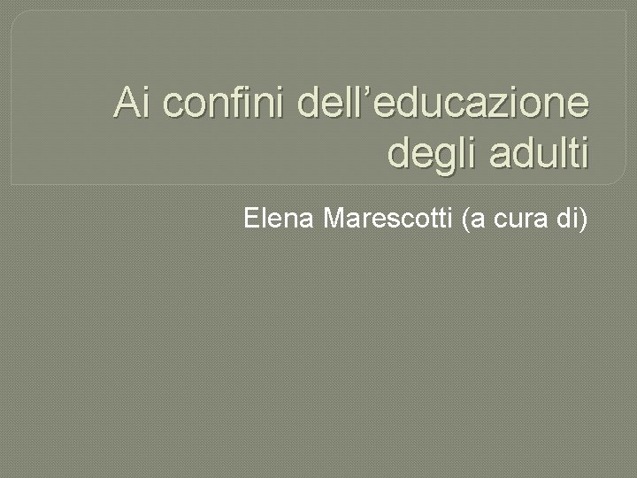 Ai confini dell’educazione degli adulti Elena Marescotti (a cura di) 