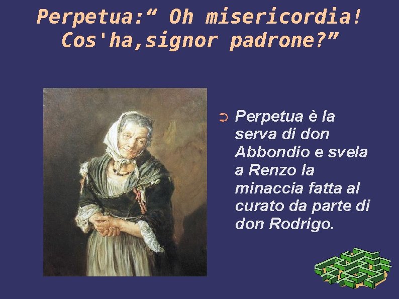 Perpetua: “ Oh misericordia! Cos'ha, signor padrone? ” ➲ Perpetua è la serva di