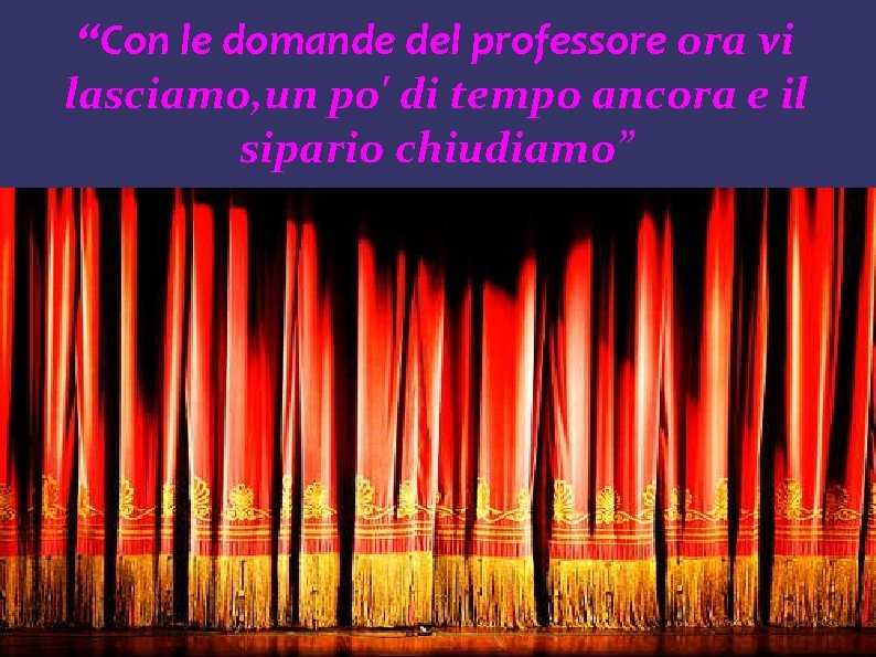 “Con le domande del professore ora vi lasciamo, un po' di tempo ancora e