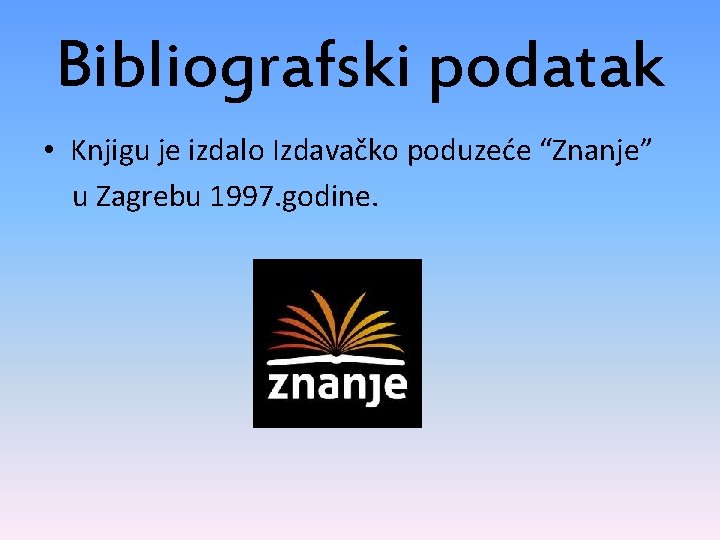 Bibliografski podatak • Knjigu je izdalo Izdavačko poduzeće “Znanje” u Zagrebu 1997. godine. 