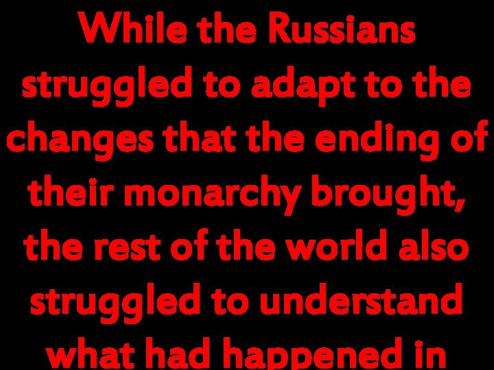 While the Russians struggled to adapt to the changes that the ending of their