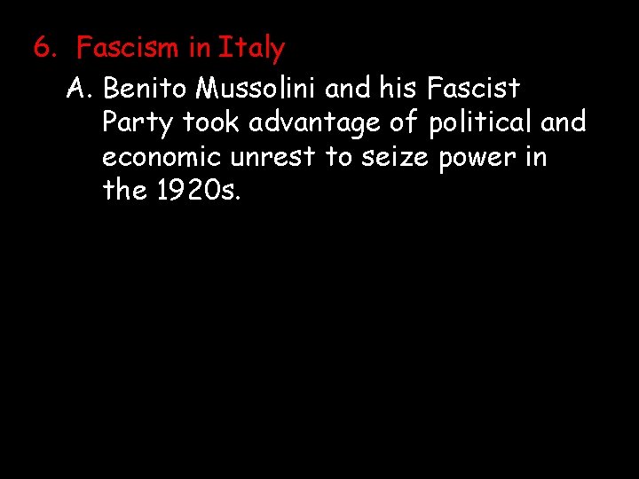 6. Fascism in Italy A. Benito Mussolini and his Fascist Party took advantage of