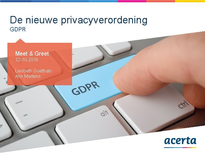 De nieuwe privacyverordening GDPR Meet & Greet 12 -10 -2018 Liesbeth Goethals Ann Mertens De nieuwe privacyverordening GDPR Meet & Greet 12 -10 -2018 Liesbeth Goethals Ann Mertens