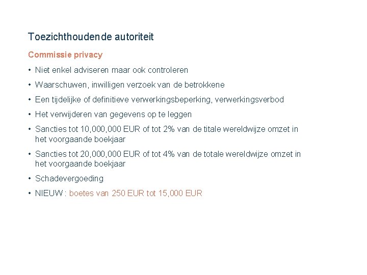 Toezichthoudende autoriteit Commissie privacy • Niet enkel adviseren maar ook controleren • Waarschuwen, inwilligen Toezichthoudende autoriteit Commissie privacy • Niet enkel adviseren maar ook controleren • Waarschuwen, inwilligen