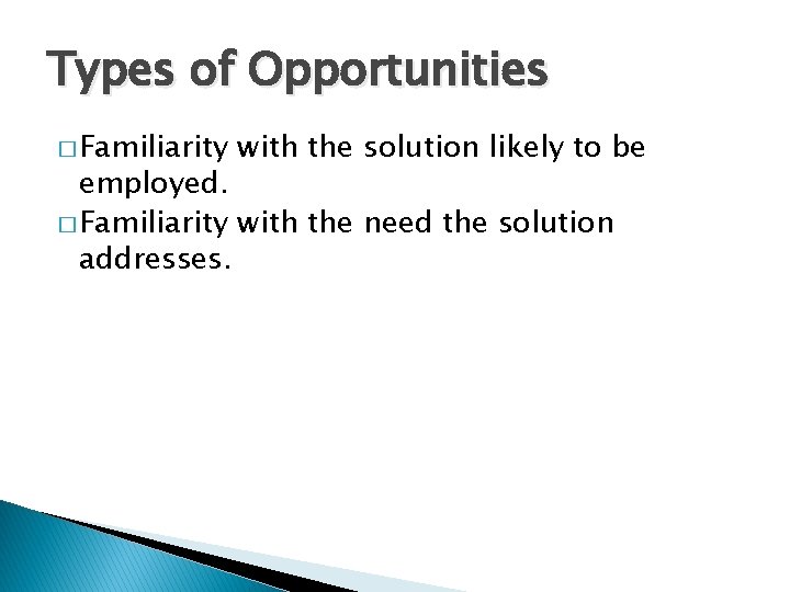 Types of Opportunities � Familiarity with the solution likely to be employed. � Familiarity