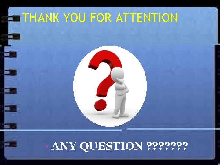 THANK YOU FOR ATTENTION • ANY QUESTION ? ? ? ? 