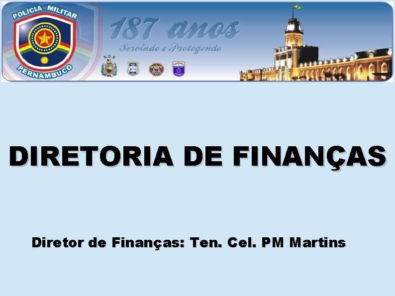 DIRETORIA DE FINANÇAS Diretor de Finanças: Ten. Cel. PM Martins 