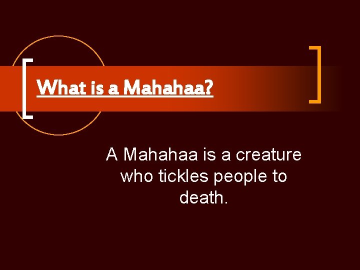 What is a Mahahaa? A Mahahaa is a creature who tickles people to death.