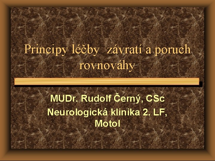Principy léčby závratí a poruch rovnováhy MUDr. Rudolf Černý, CSc Neurologická klinika 2. LF,