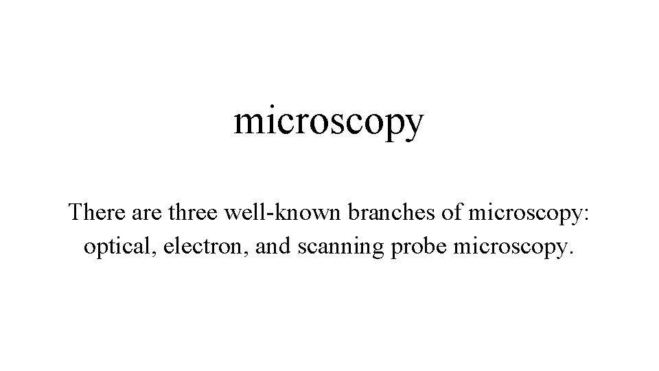 microscopy There are three well-known branches of microscopy: optical, electron, and scanning probe microscopy.