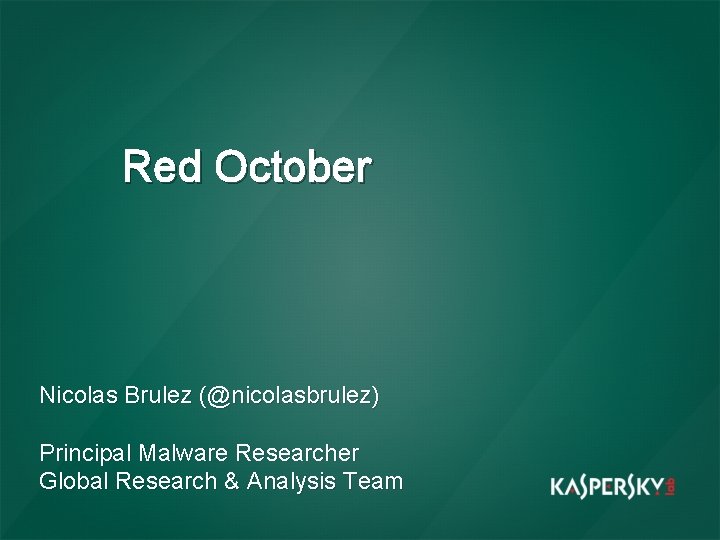 Red October Nicolas Brulez (@nicolasbrulez) Principal Malware Researcher Global Research & Analysis Team 