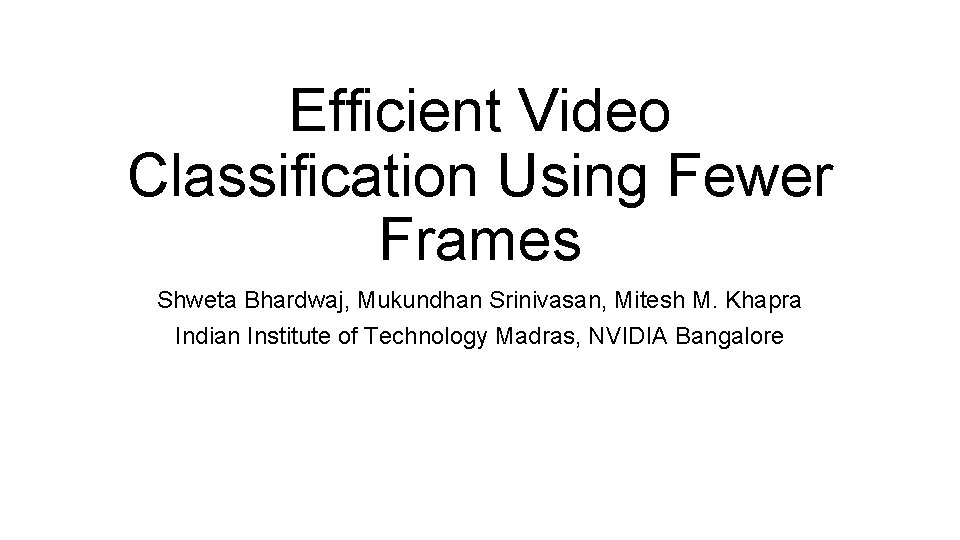 Efficient Video Classification Using Fewer Frames Shweta Bhardwaj, Mukundhan Srinivasan, Mitesh M. Khapra Indian