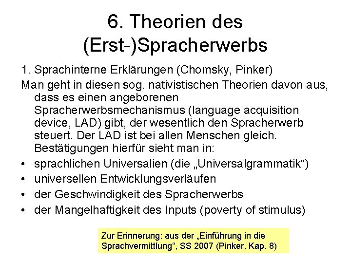 6. Theorien des (Erst-)Spracherwerbs 1. Sprachinterne Erklärungen (Chomsky, Pinker) Man geht in diesen sog.