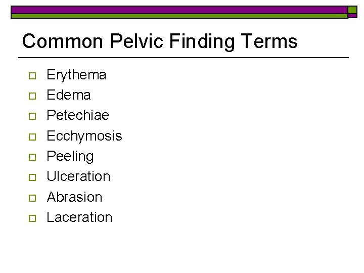 Common Pelvic Finding Terms o o o o Erythema Edema Petechiae Ecchymosis Peeling Ulceration