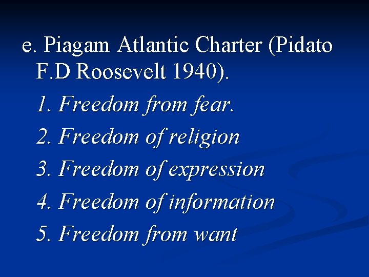 e. Piagam Atlantic Charter (Pidato F. D Roosevelt 1940). 1. Freedom from fear. 2.