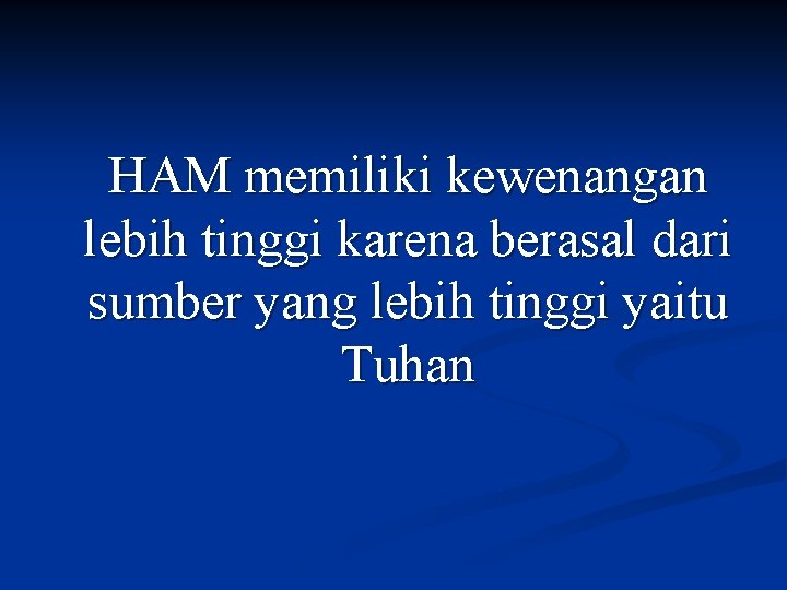 HAM memiliki kewenangan lebih tinggi karena berasal dari sumber yang lebih tinggi yaitu Tuhan