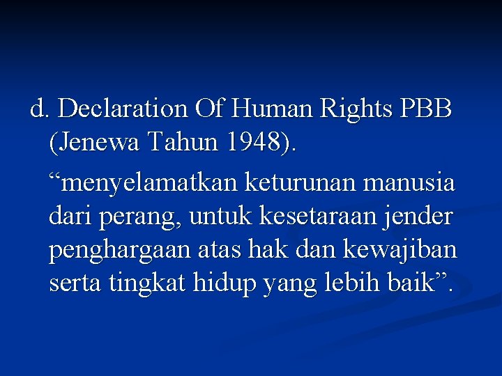 d. Declaration Of Human Rights PBB (Jenewa Tahun 1948). “menyelamatkan keturunan manusia dari perang,