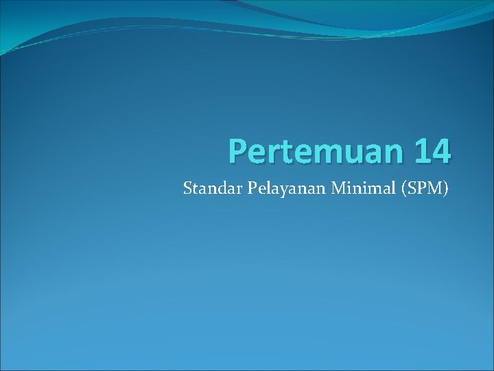 Pertemuan 14 Standar Pelayanan Minimal (SPM) 