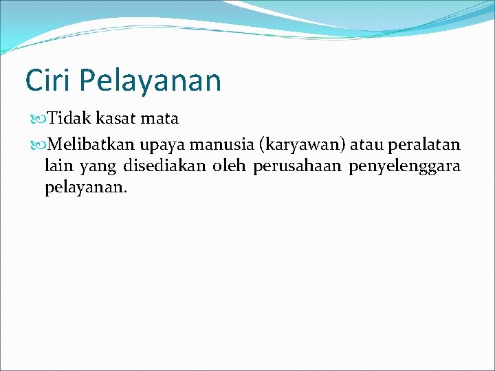 Ciri Pelayanan Tidak kasat mata Melibatkan upaya manusia (karyawan) atau peralatan lain yang disediakan