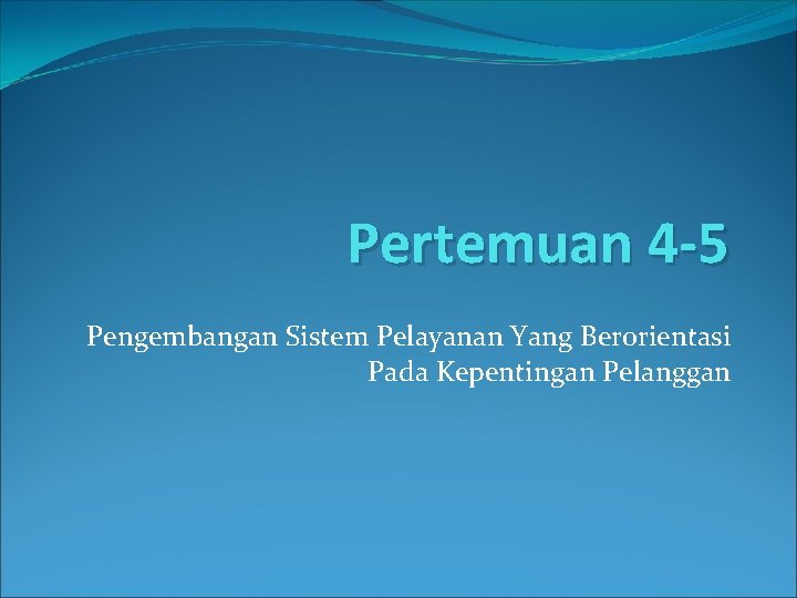 Pertemuan 4 -5 Pengembangan Sistem Pelayanan Yang Berorientasi Pada Kepentingan Pelanggan 