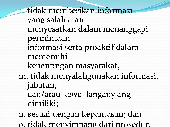 1. tidak memberikan informasi yang salah atau menyesatkan dalam menanggapi permintaan informasi serta proaktif