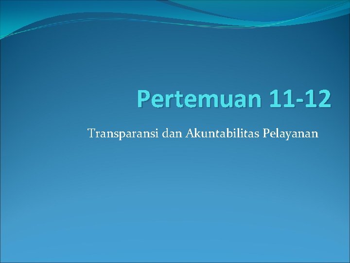 Pertemuan 11 -12 Transparansi dan Akuntabilitas Pelayanan 