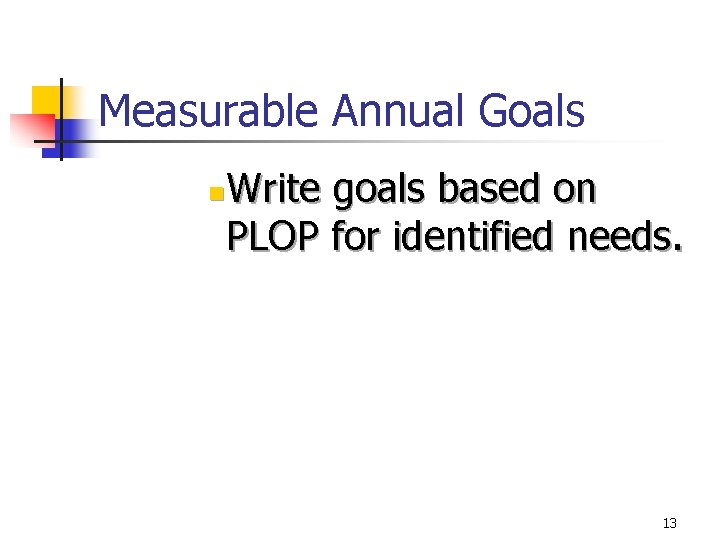 Measurable Annual Goals n Write goals based on PLOP for identified needs. 13 