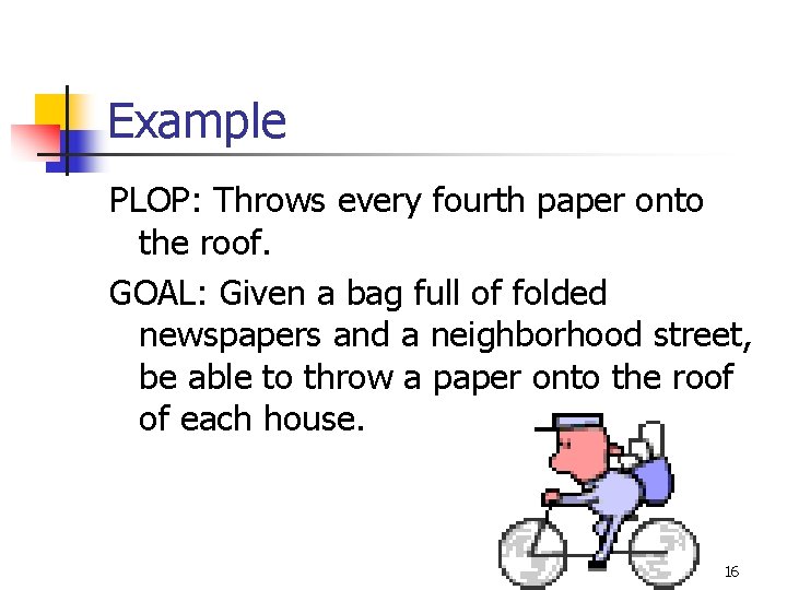 Example PLOP: Throws every fourth paper onto the roof. GOAL: Given a bag full