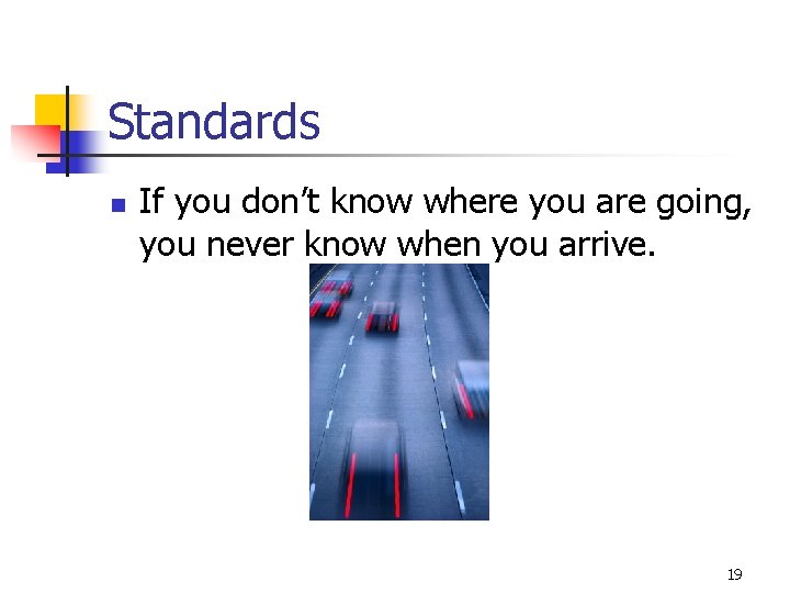 Standards n If you don’t know where you are going, you never know when