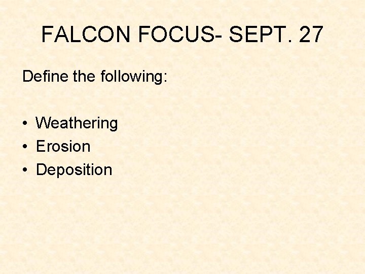 FALCON FOCUS- SEPT. 27 Define the following: • Weathering • Erosion • Deposition FALCON FOCUS- SEPT. 27 Define the following: • Weathering • Erosion • Deposition