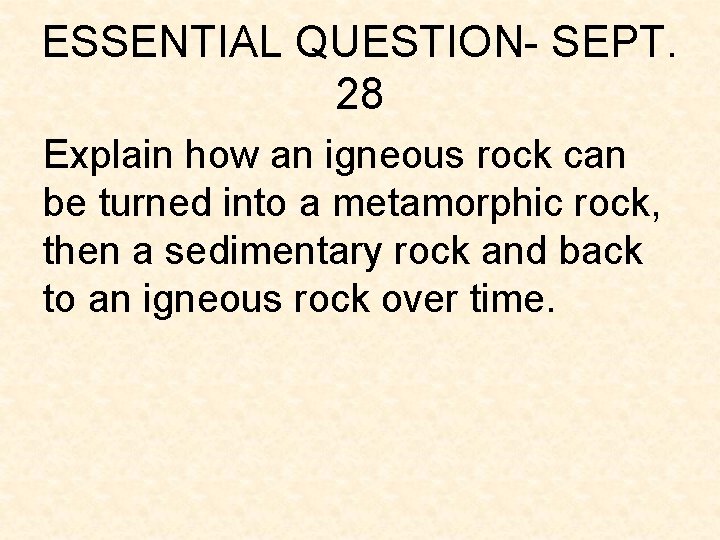 ESSENTIAL QUESTION- SEPT. 28 Explain how an igneous rock can be turned into a ESSENTIAL QUESTION- SEPT. 28 Explain how an igneous rock can be turned into a