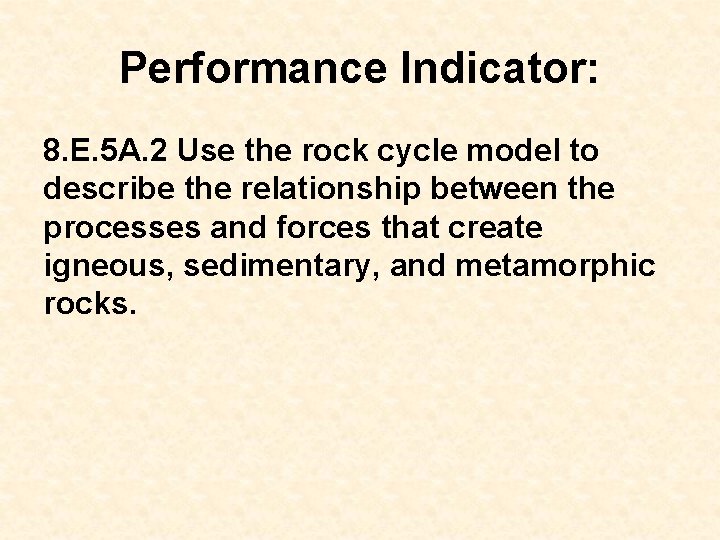 Performance Indicator: 8. E. 5 A. 2 Use the rock cycle model to describe Performance Indicator: 8. E. 5 A. 2 Use the rock cycle model to describe