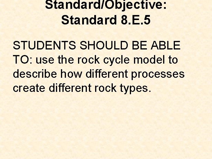 Standard/Objective: Standard 8. E. 5 STUDENTS SHOULD BE ABLE TO: use the rock cycle Standard/Objective: Standard 8. E. 5 STUDENTS SHOULD BE ABLE TO: use the rock cycle