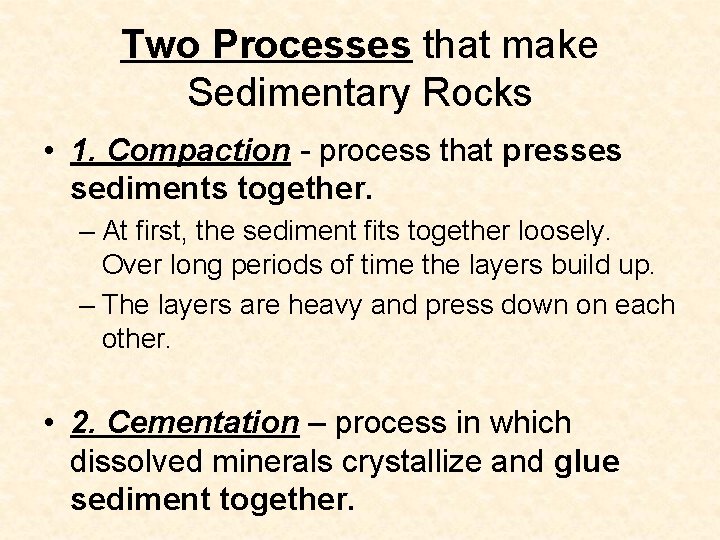 Two Processes that make Sedimentary Rocks • 1. Compaction - process that presses sediments Two Processes that make Sedimentary Rocks • 1. Compaction - process that presses sediments