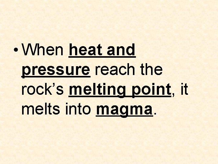• When heat and pressure reach the rock’s melting point, it melts into • When heat and pressure reach the rock’s melting point, it melts into