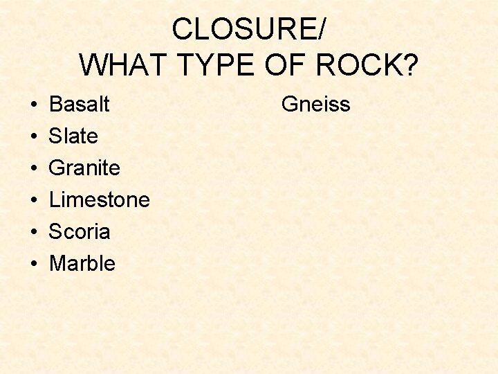 CLOSURE/ WHAT TYPE OF ROCK? • • • Basalt Gneiss Slate Granite Limestone Scoria CLOSURE/ WHAT TYPE OF ROCK? • • • Basalt Gneiss Slate Granite Limestone Scoria